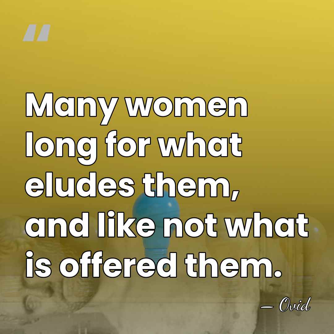 Many women long for what eludes them, and like not what is&hellip; - Ovid
