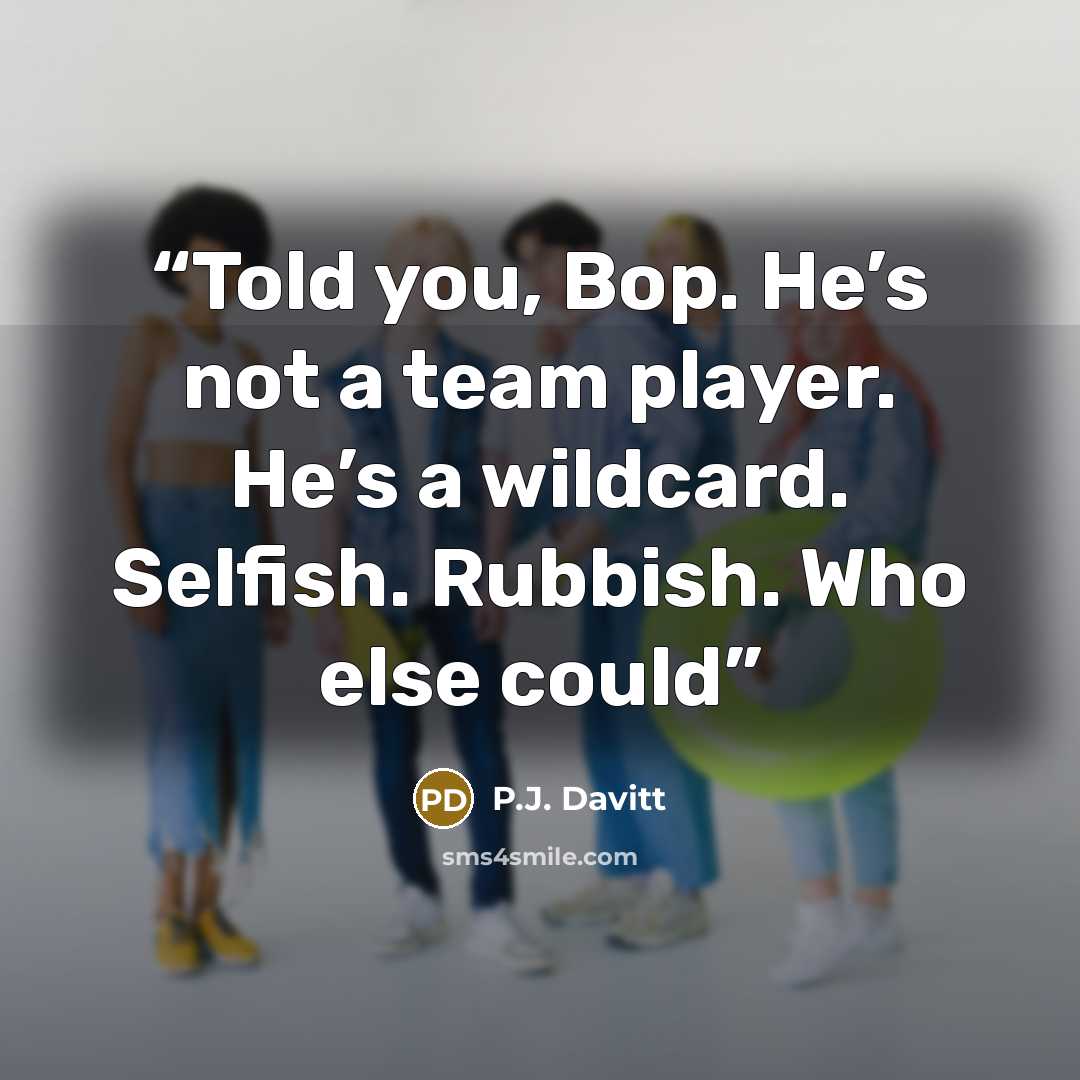 “Told you, Bop. He’s not a team player. He’s a wildcard. Selfish. Rubbish. Who else could” quote by P.J. Davitt