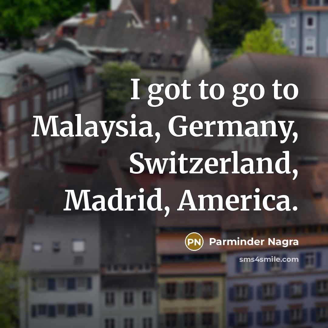 “I got to go to Malaysia, Germany, Switzerland, Madrid, America.…” quote by Parminder Nagra
