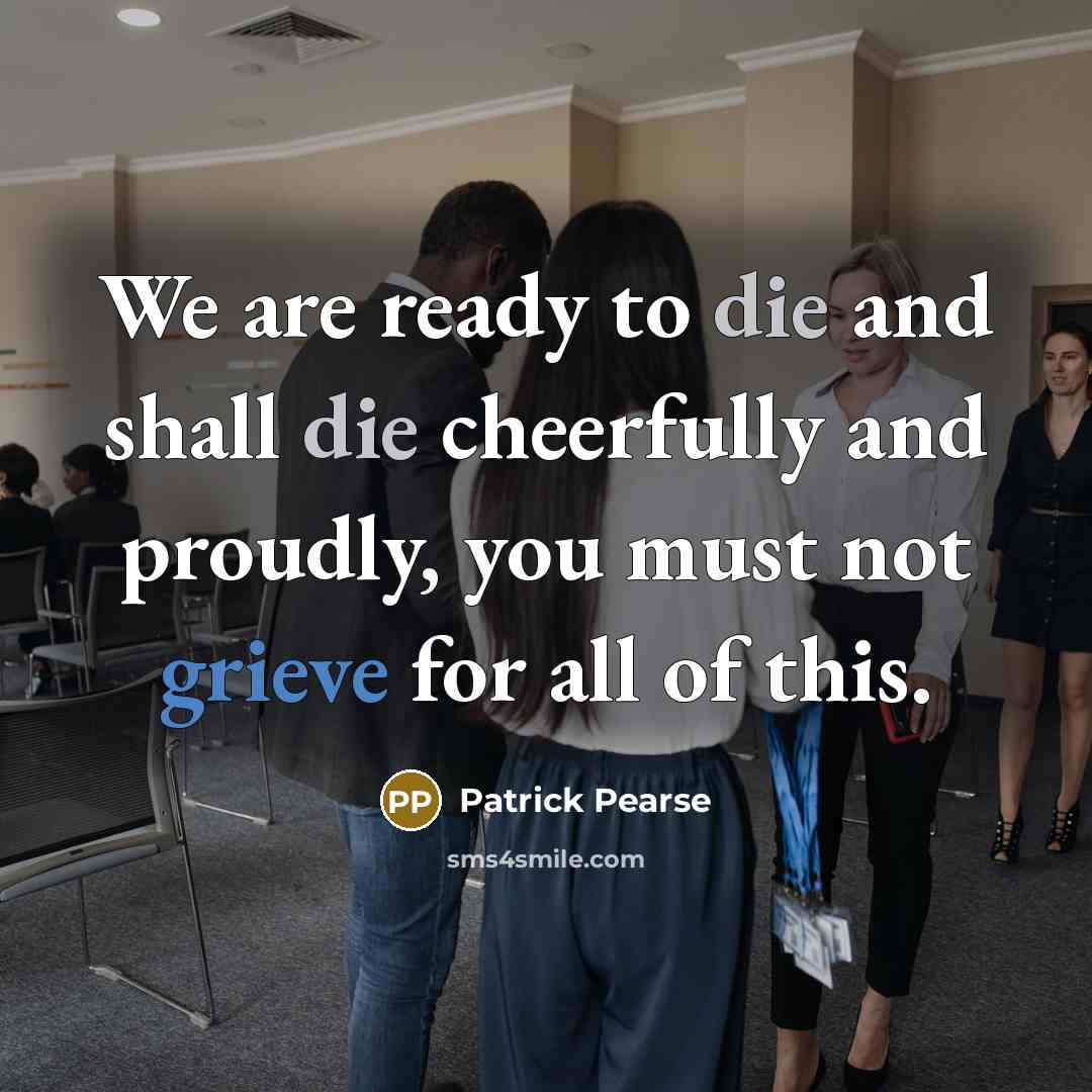 “We are ready to die and shall die cheerfully and…” quote by Patrick Pearse