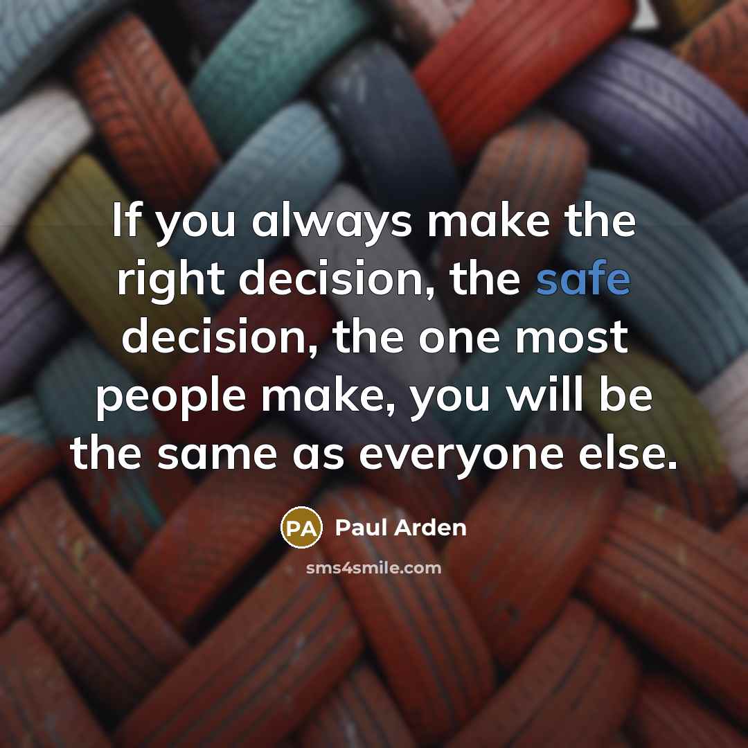 “If you always make the right decision, the safe decision,…” quote by Paul Arden