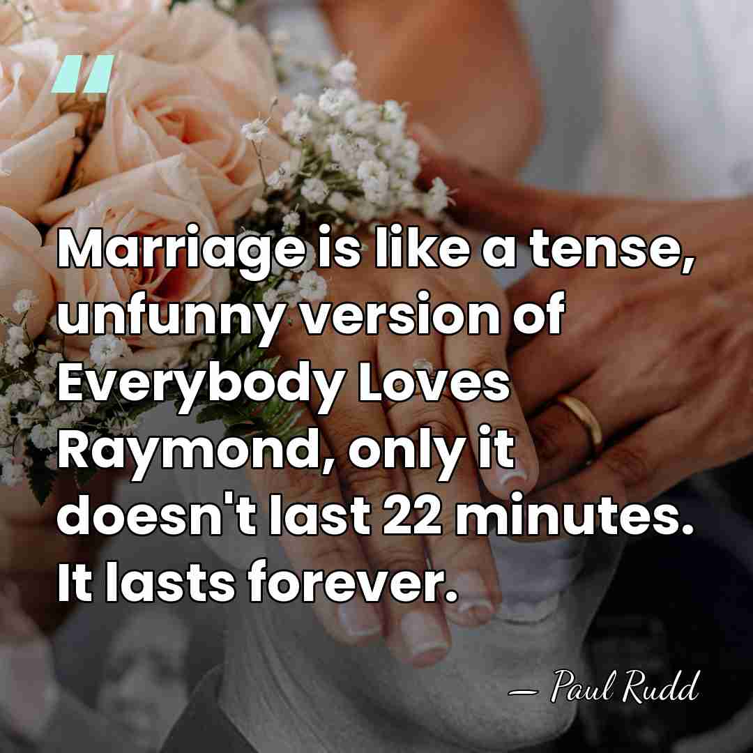 Marriage is like a tense, unfunny version of Everybody Loves Raymond, only&hellip; - Paul Rudd