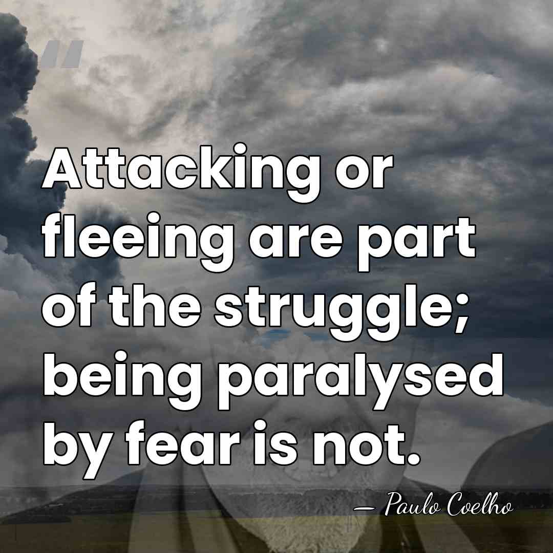 Attacking or fleeing are part of the struggle; being paralysed by fear&hellip; - Paulo Coelho