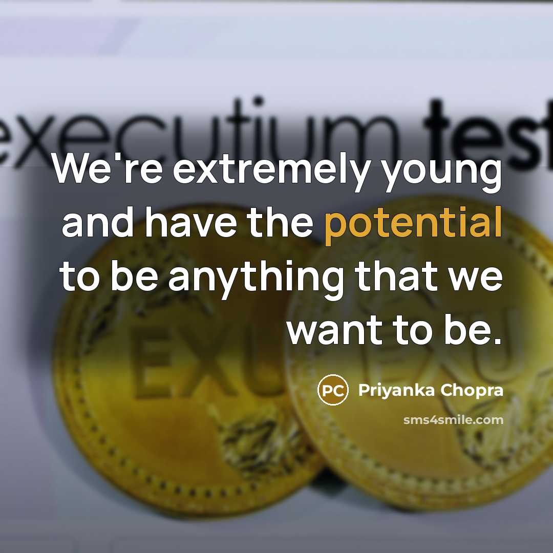 “We're extremely young and have the potential to be anything…” quote by Priyanka Chopra