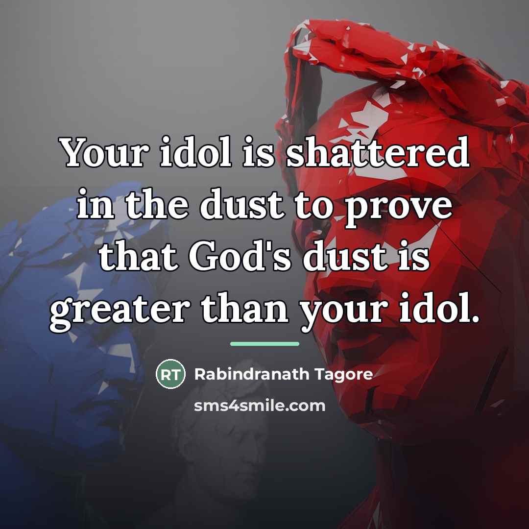 “Your idol is shattered in the dust to prove that…” quote by Rabindranath Tagore