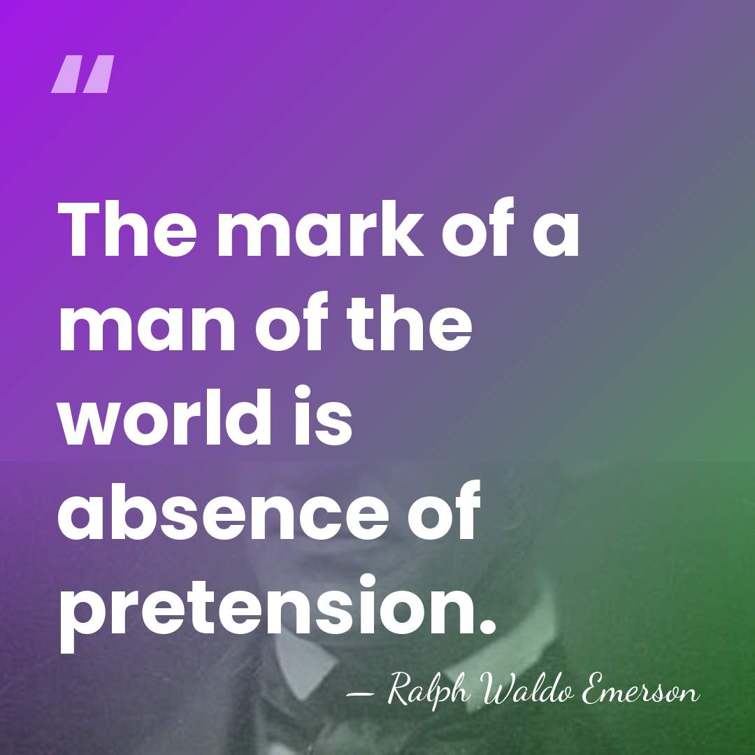 The mark of a man of the world is absence of pretension. - Ralph Waldo Emerson