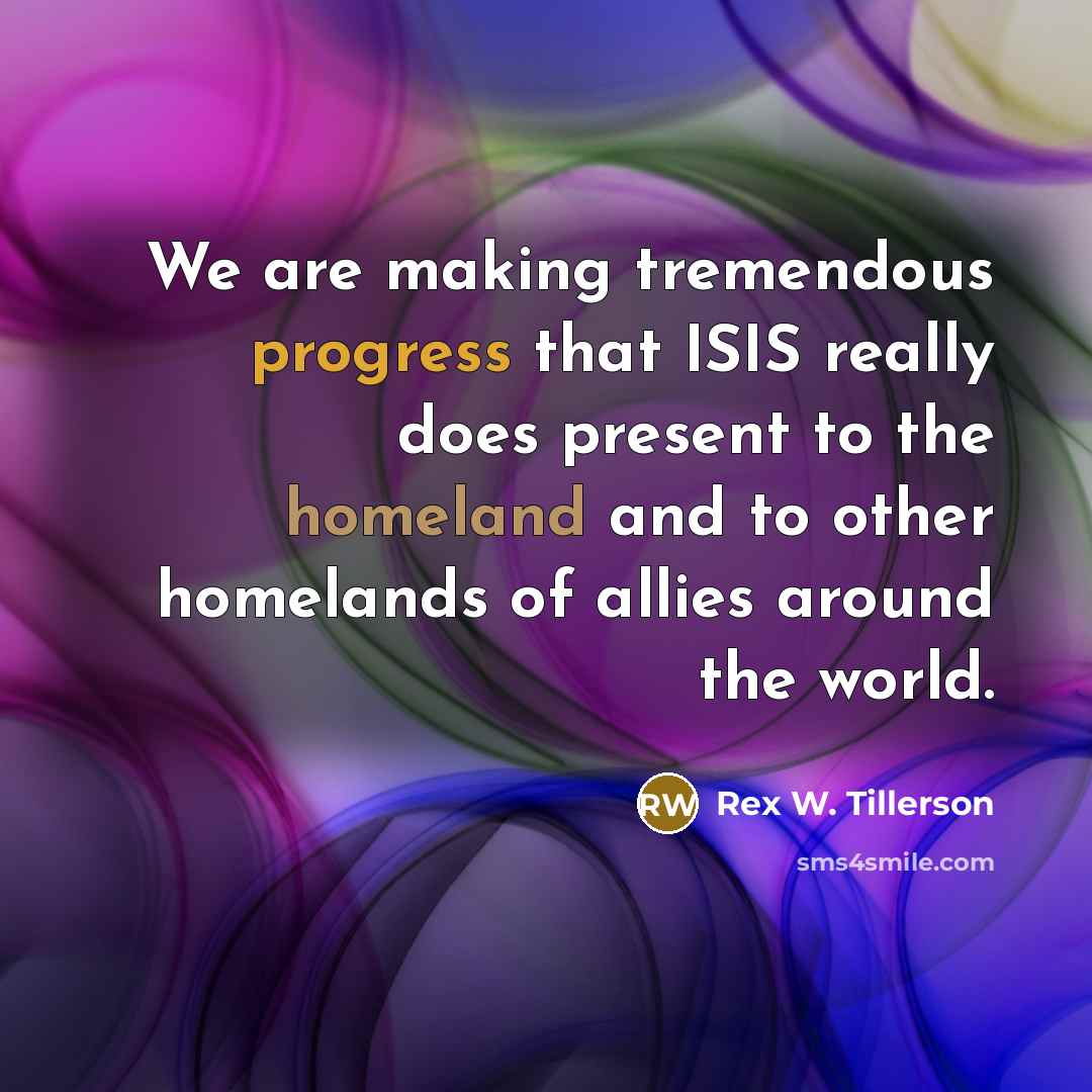 “We are making tremendous progress that ISIS really does present…” quote by Rex W. Tillerson