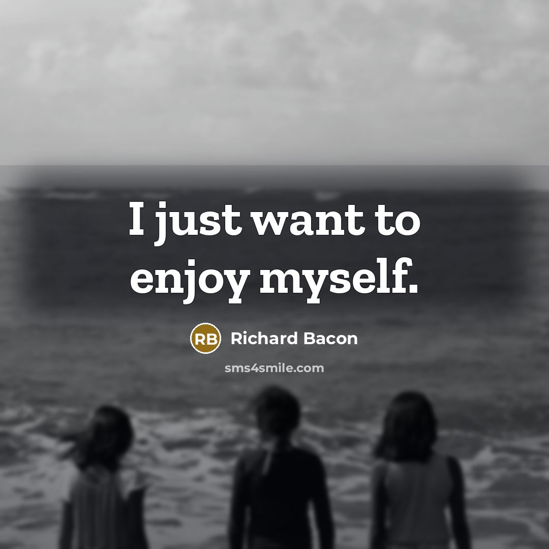“I just want to enjoy myself.…” quote by Richard Bacon