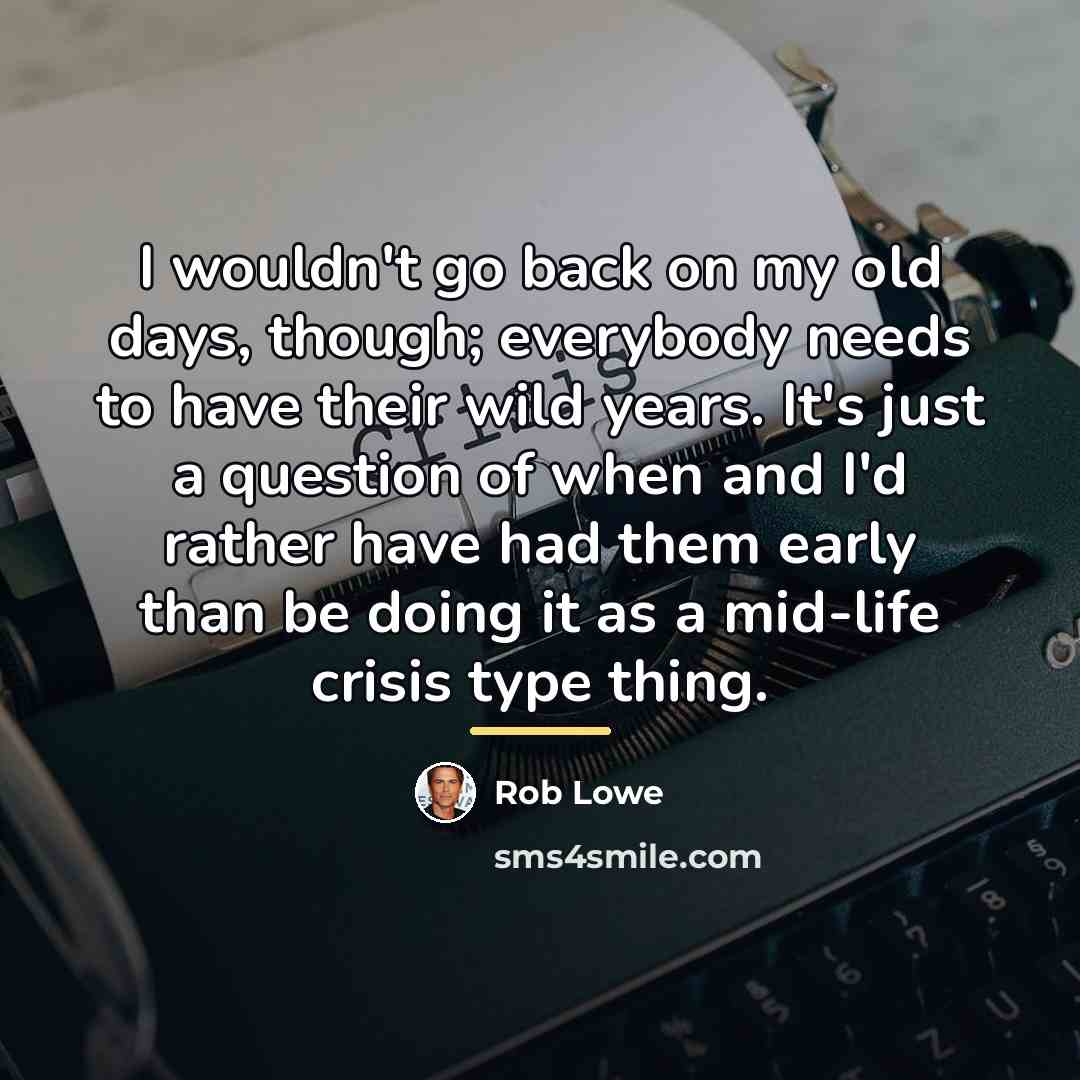 “I wouldn't go back on my old days, though; everybody…” quote by Rob Lowe