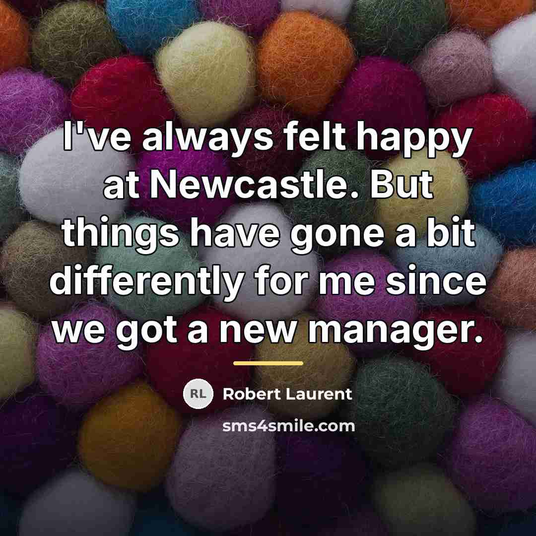 “I've always felt happy at Newcastle. But things have gone…” quote by Robert Laurent