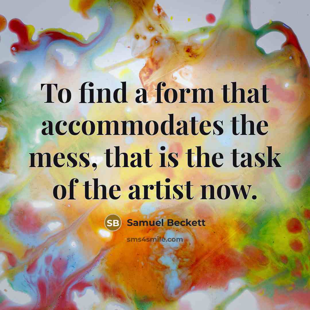 “To find a form that accommodates the mess, that is…” quote by Samuel Beckett