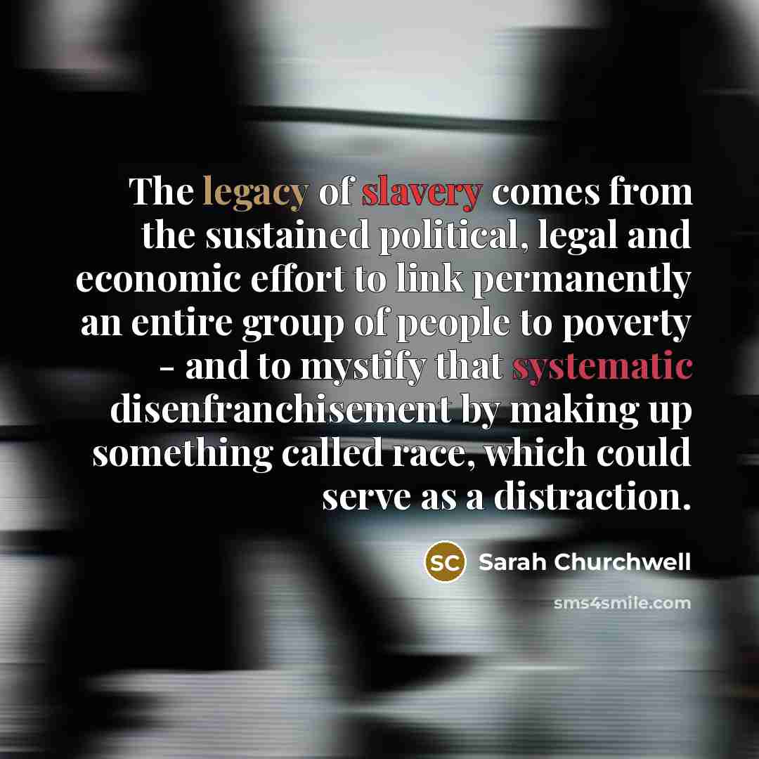 “The legacy of slavery comes from the sustained political, legal…” quote by Sarah Churchwell
