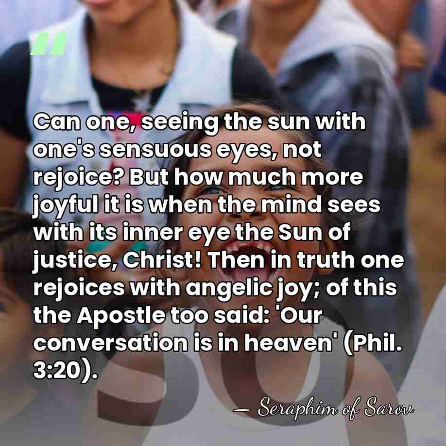 Can one, seeing the sun with one's sensuous eyes, not rejoice? But&hellip; - Seraphim of Sarov