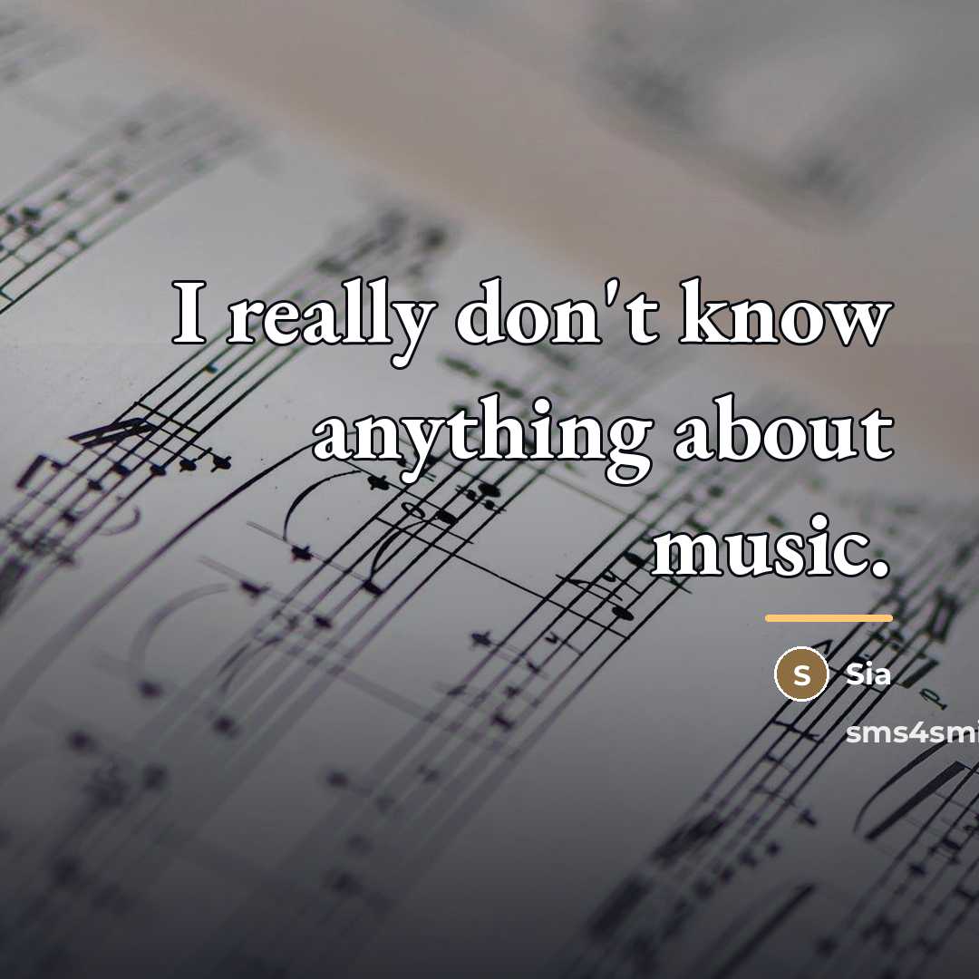 “I really don't know anything about music.…” quote by Sia
