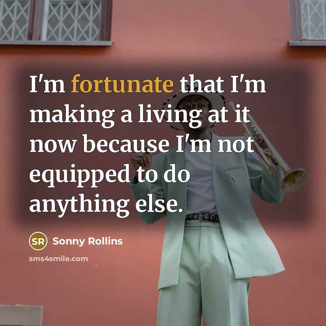 “I'm fortunate that I'm making a living at it now…” quote by Sonny Rollins