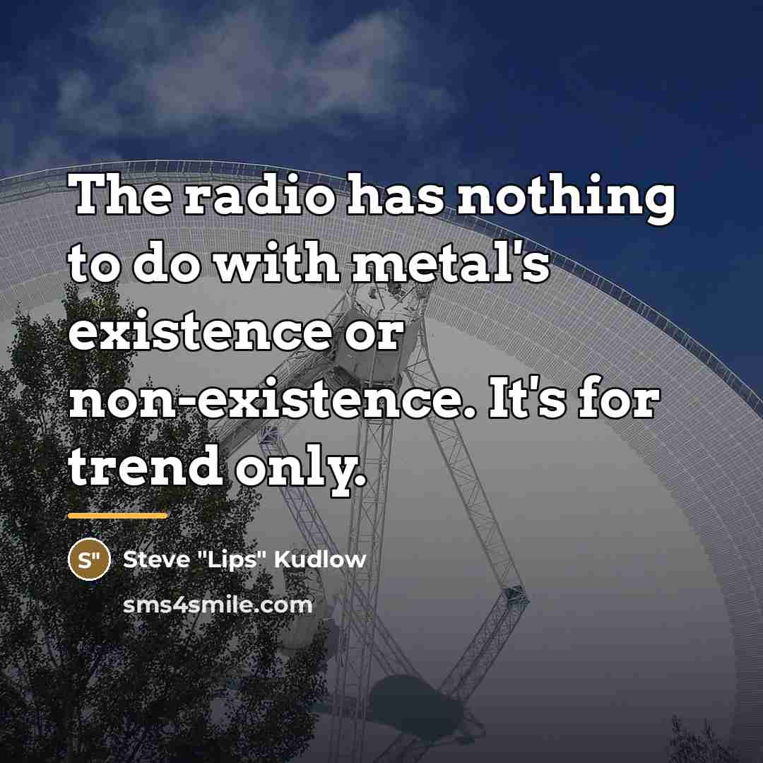 “The radio has nothing to do with metal's existence or…” quote by Steve "Lips" Kudlow