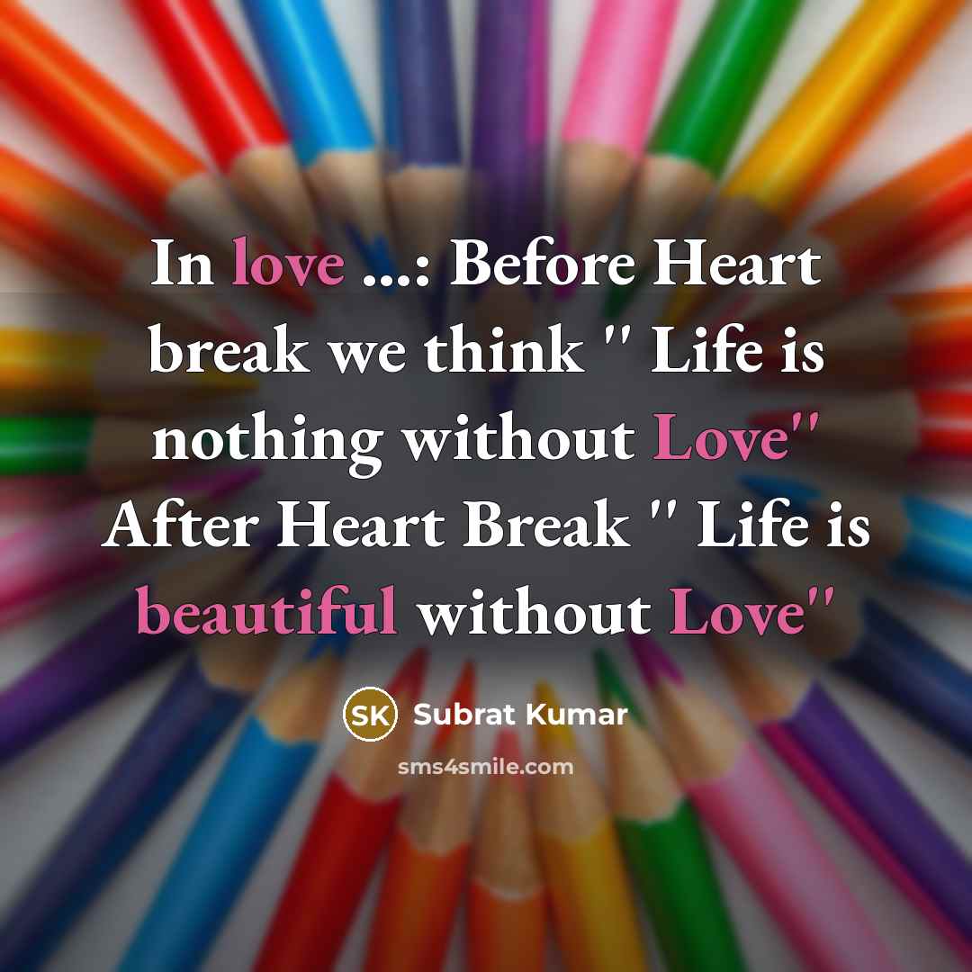 “In love …: Before Heart break we think '' Life is nothing without Love'' After Heart Break '' Life is beautiful without Love''” quote by Subrat Kumar