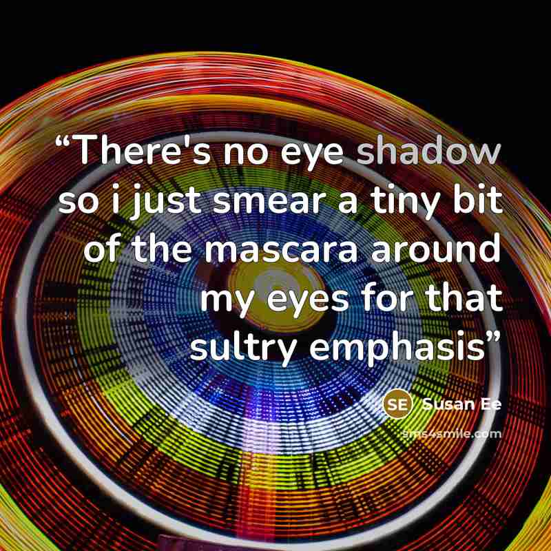 “There's no eye shadow so i just smear a tiny bit of the mascara around my eyes for that sultry emphasis” quote by Susan Ee