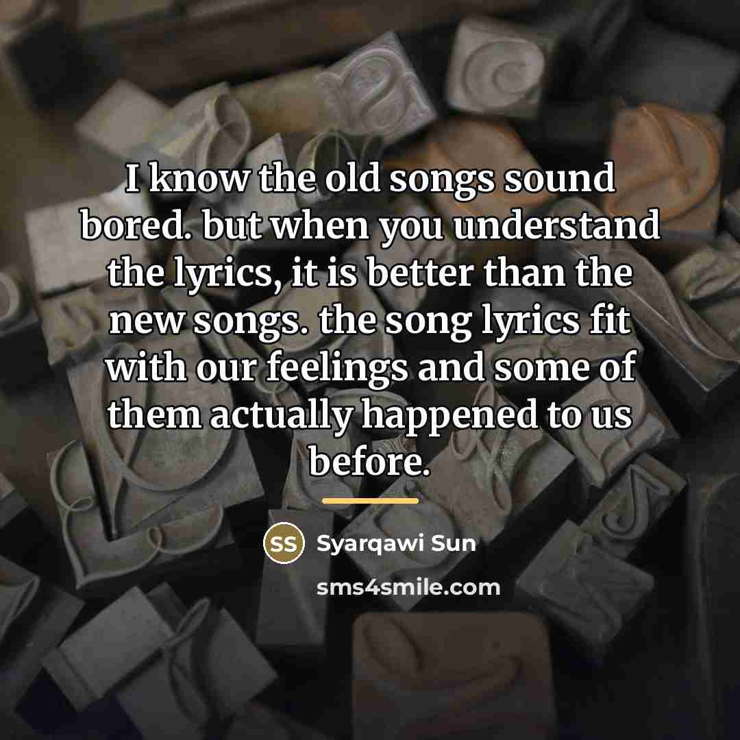 “I know the old songs sound bored. but when you…” quote by Syarqawi Sun