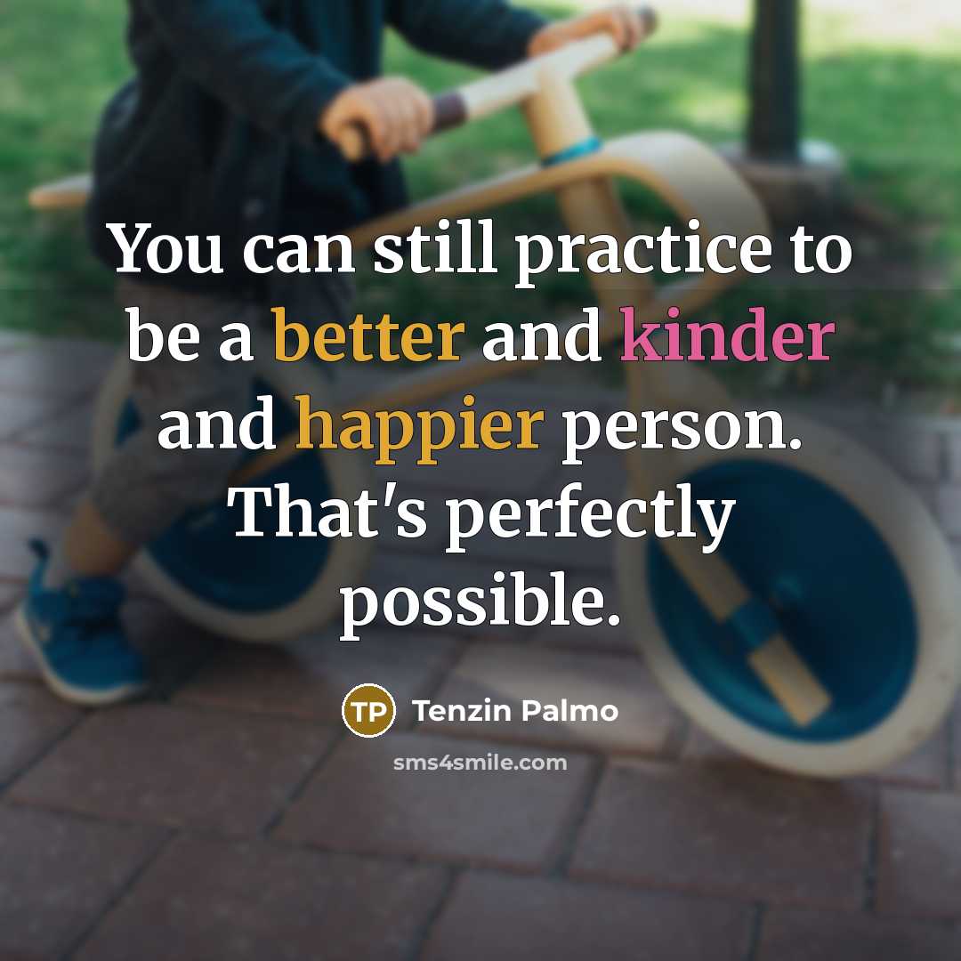 “You can still practice to be a better and kinder and happier person. That's perfectly possible.” quote by Tenzin Palmo