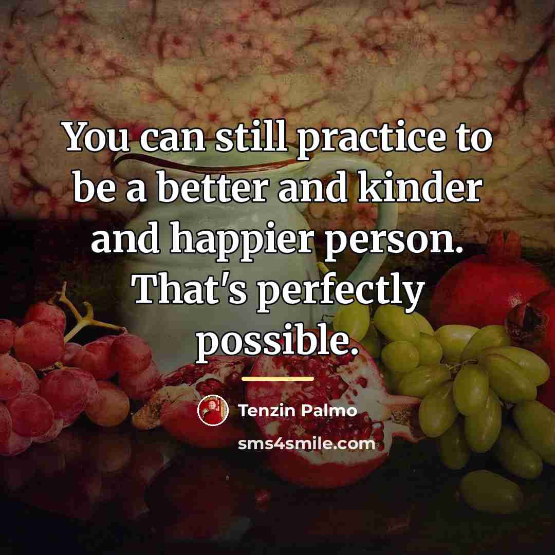 “You can still practice to be a better and kinder…” quote by Tenzin Palmo