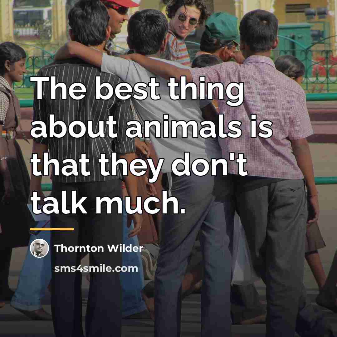 “The best thing about animals is that they don't talk…” quote by Thornton Wilder