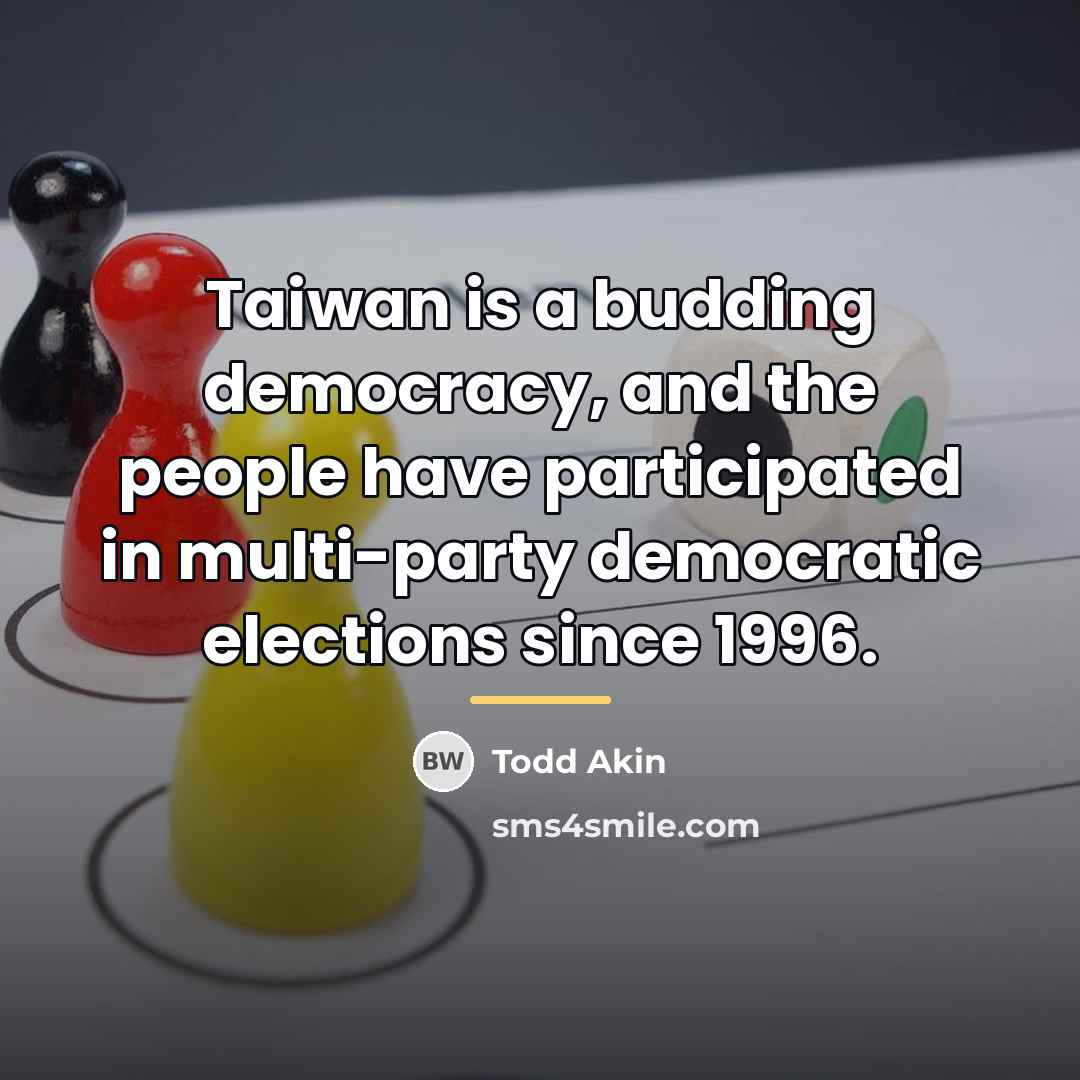 “Taiwan is a budding democracy, and the people have participated…” quote by Todd Akin