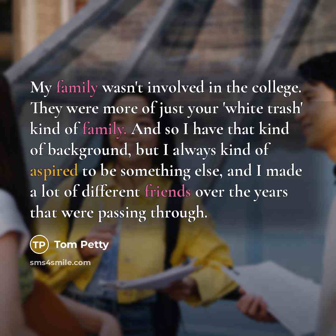 “My family wasn't involved in the college. They were more…” quote by Tom Petty