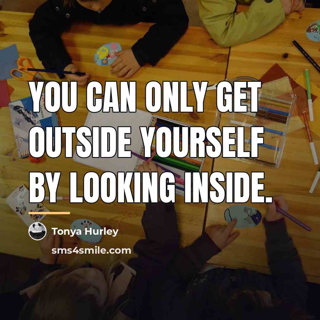 “You can only get outside yourself by looking inside.…” quote by Tonya Hurley