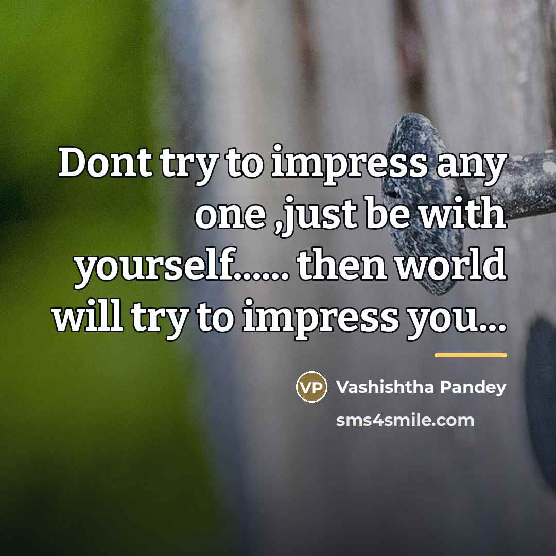 “Dont try to impress any one ,just be with yourself......…” quote by Vashishtha Pandey