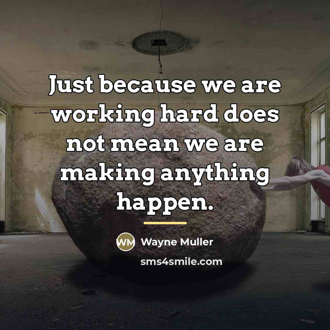 “Just because we are working hard does not mean we…” quote by Wayne Muller