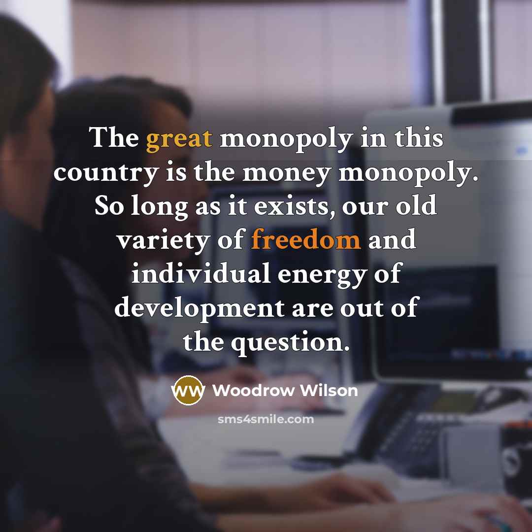 “The great monopoly in this country is the money monopoly.…” quote by Woodrow Wilson