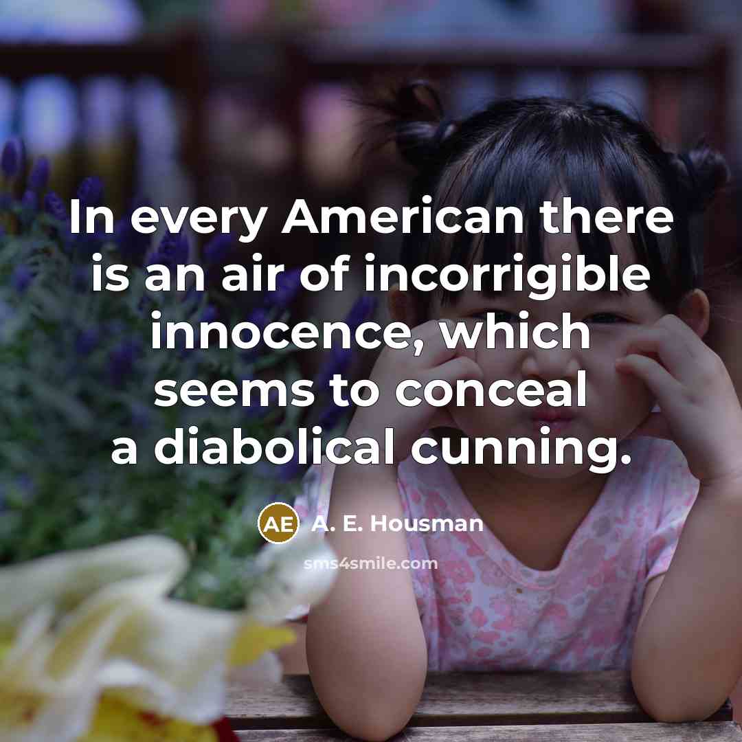 “In every American there is an air of incorrigible innocence,…” quote by A. E. Housman