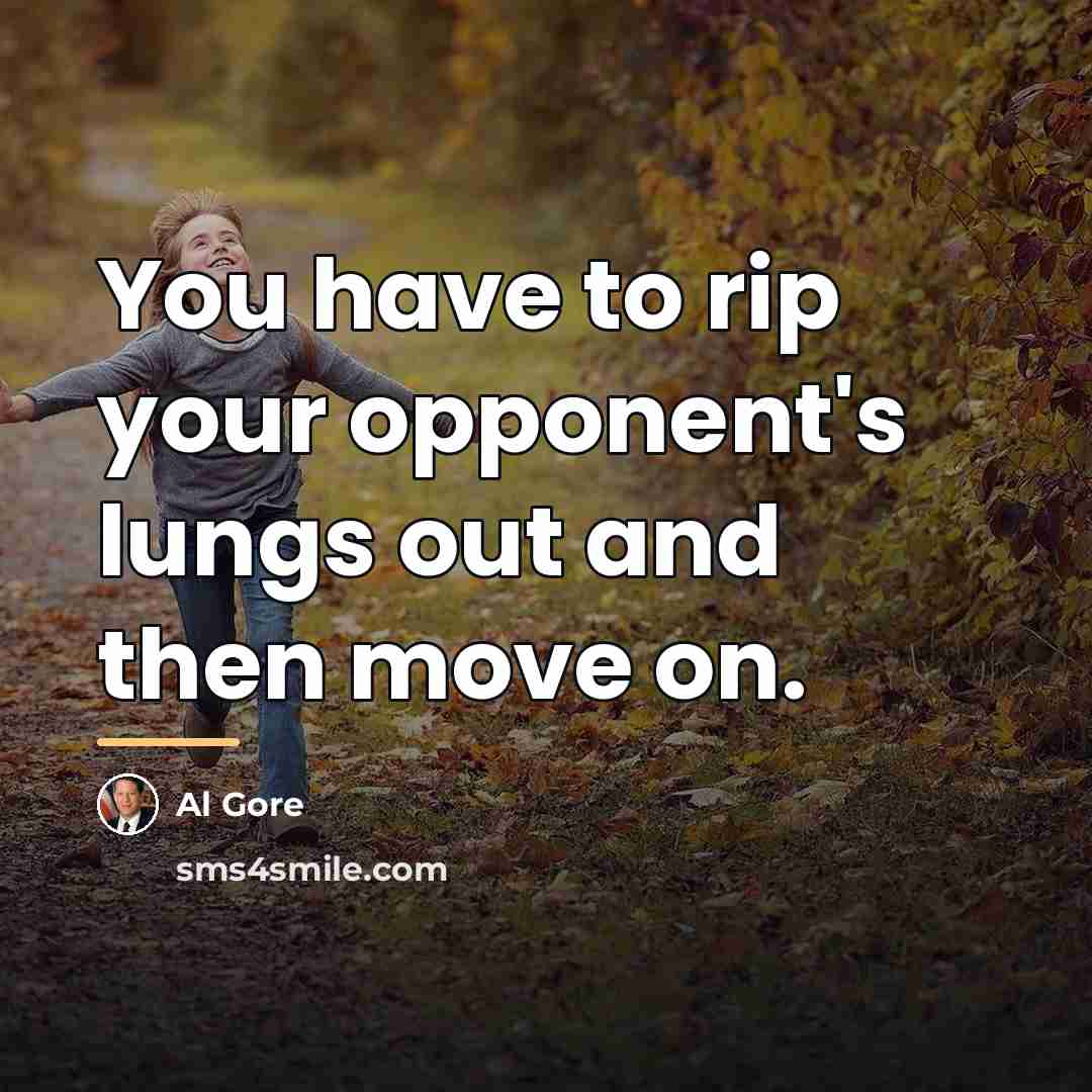 “You have to rip your opponent's lungs out and then…” quote by Al Gore
