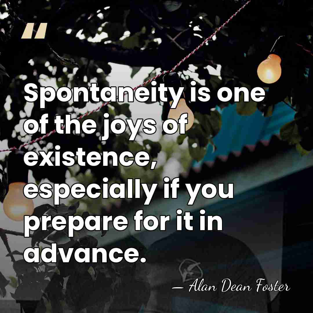 Spontaneity is one of the joys of existence, especially if you prepare&hellip; - Alan Dean Foster