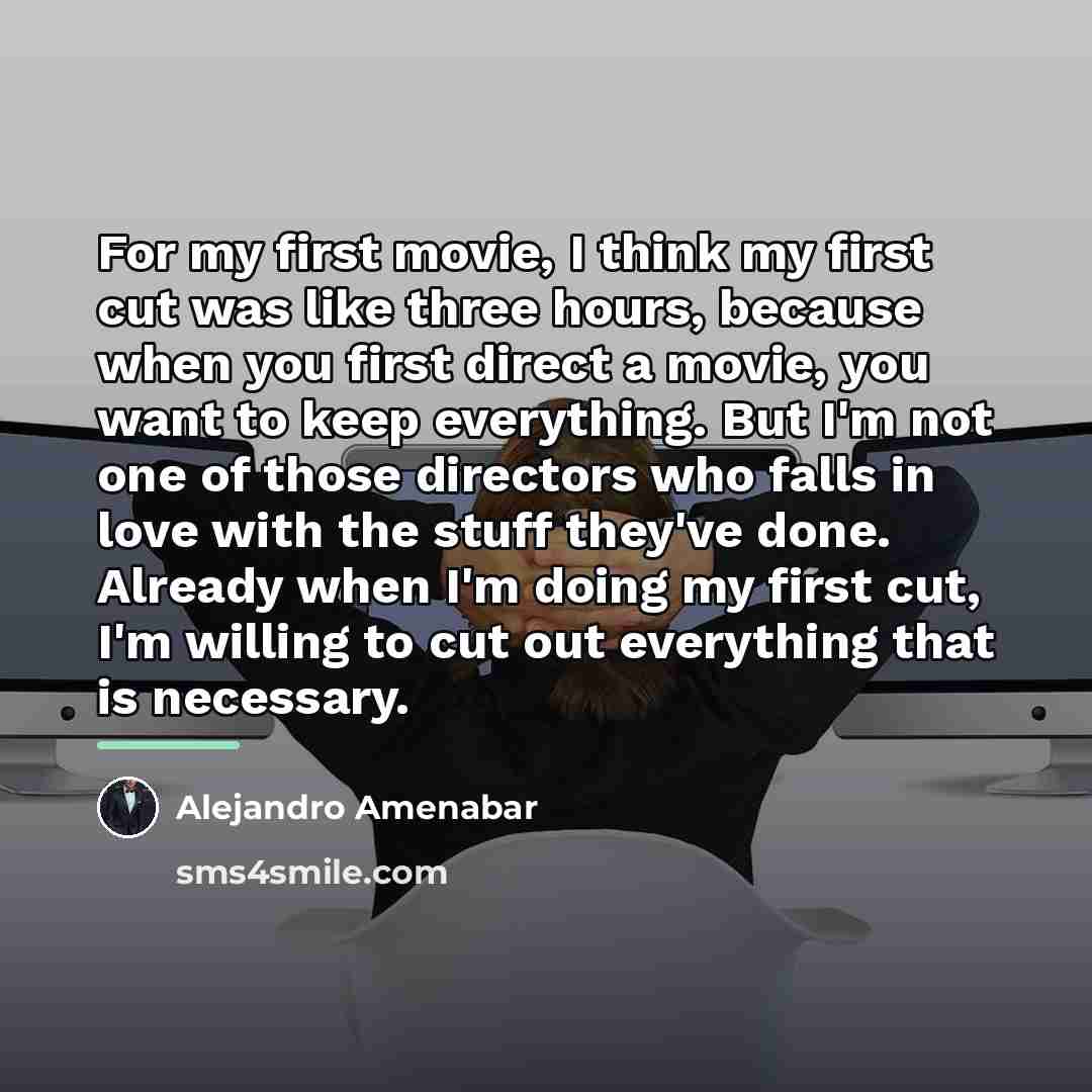 “For my first movie, I think my first cut was…” quote by Alejandro Amenabar