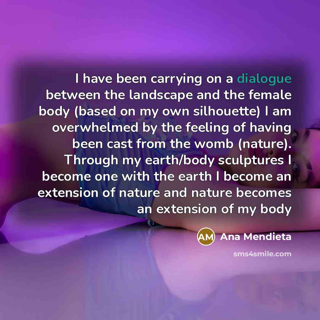 “I have been carrying on a dialogue between the landscape…” quote by Ana Mendieta