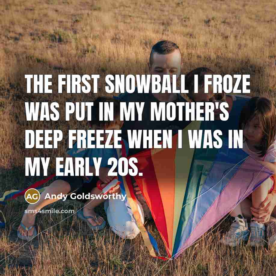 “The first snowball I froze was put in my mother's…” quote by Andy Goldsworthy
