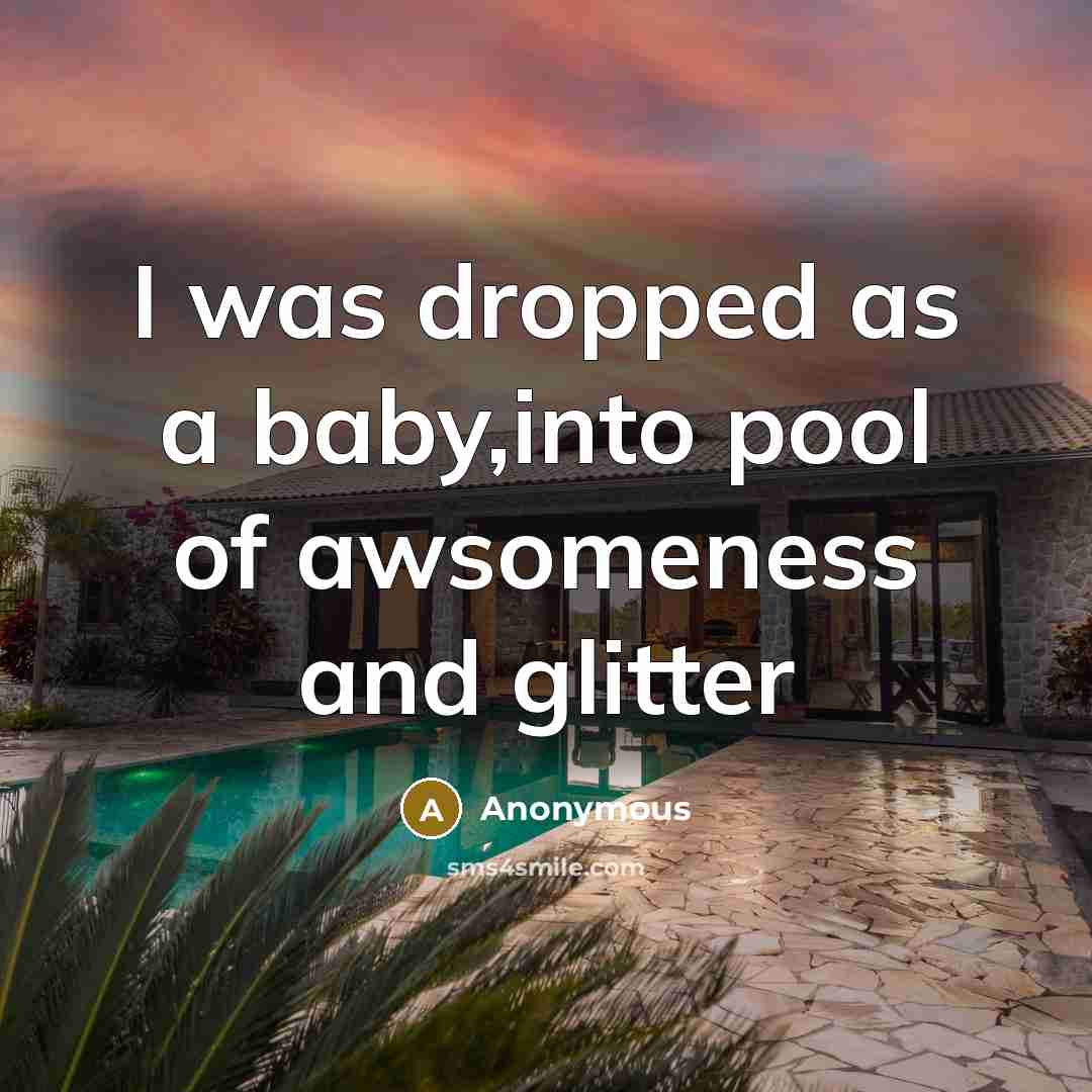 “I was dropped as a baby,into pool of awsomeness and…” quote by Anonymous