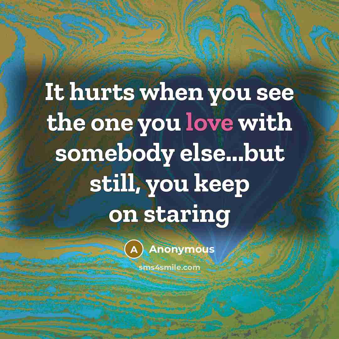 “It hurts when you see the one you love with…” quote by Anonymous