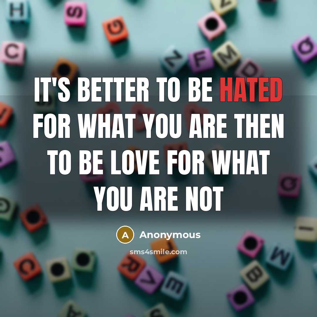 “It's better to be hated for what you are then to be love for what you are not” quote by Anonymous