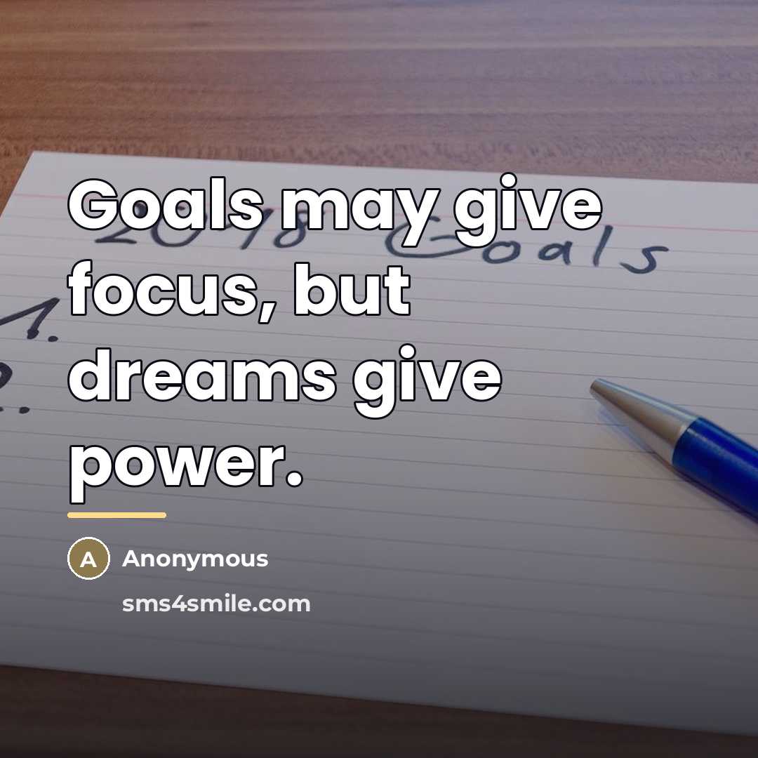 “Goals may give focus, but dreams give power.…” quote by Anonymous