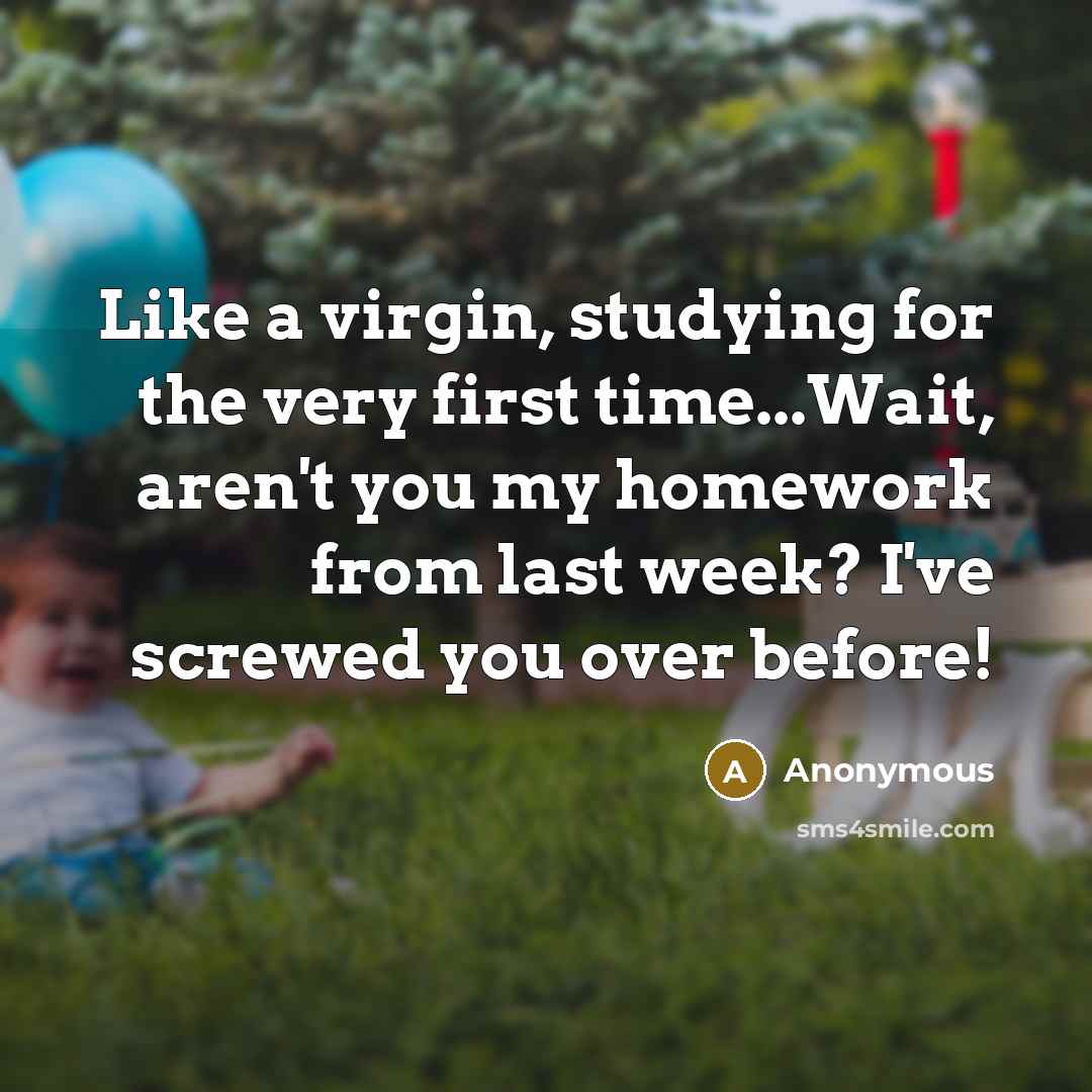 “Like a virgin, studying for the very first time...Wait, aren't…” quote by Anonymous