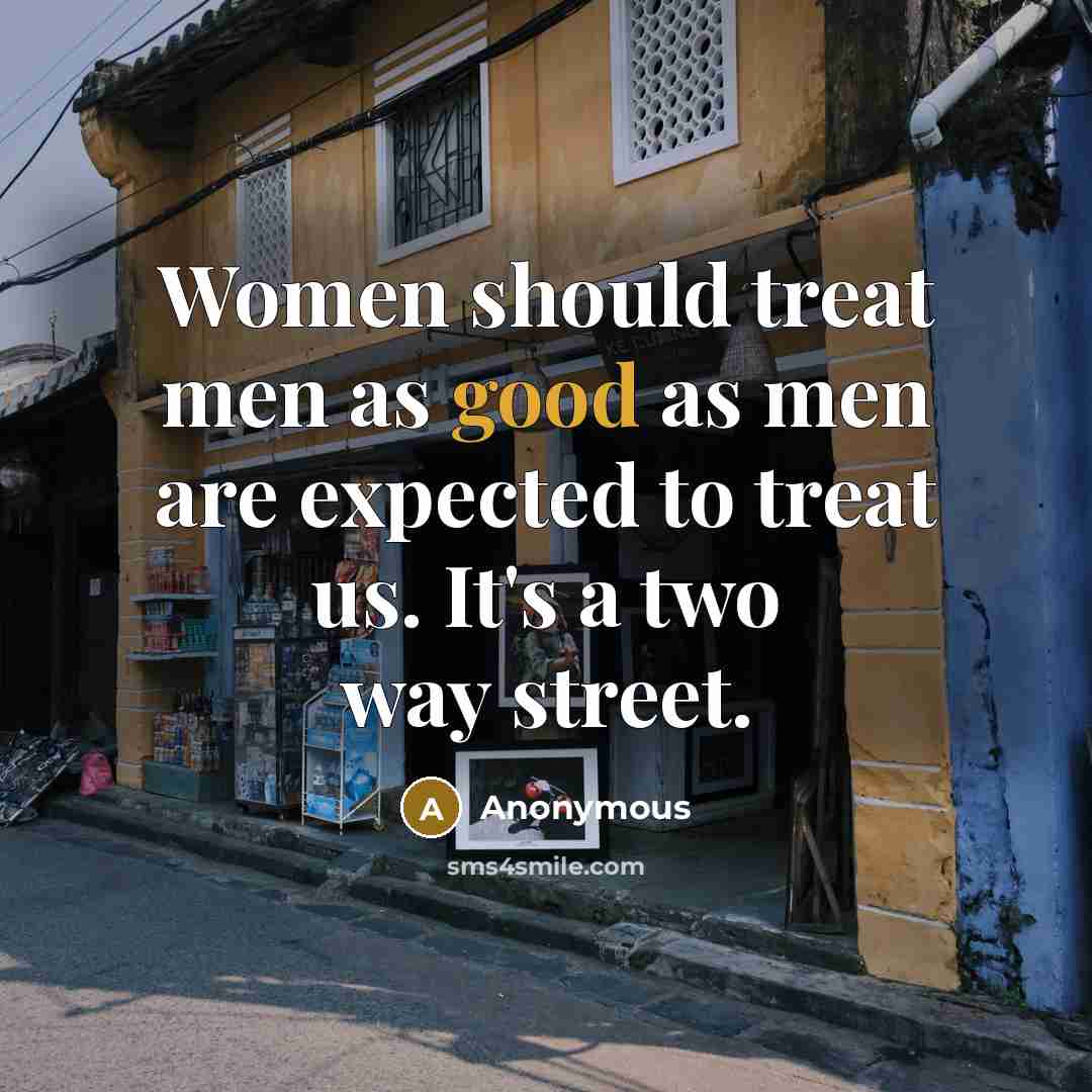 “Women should treat men as good as men are expected to treat us. It's a two way street.” quote by Anonymous