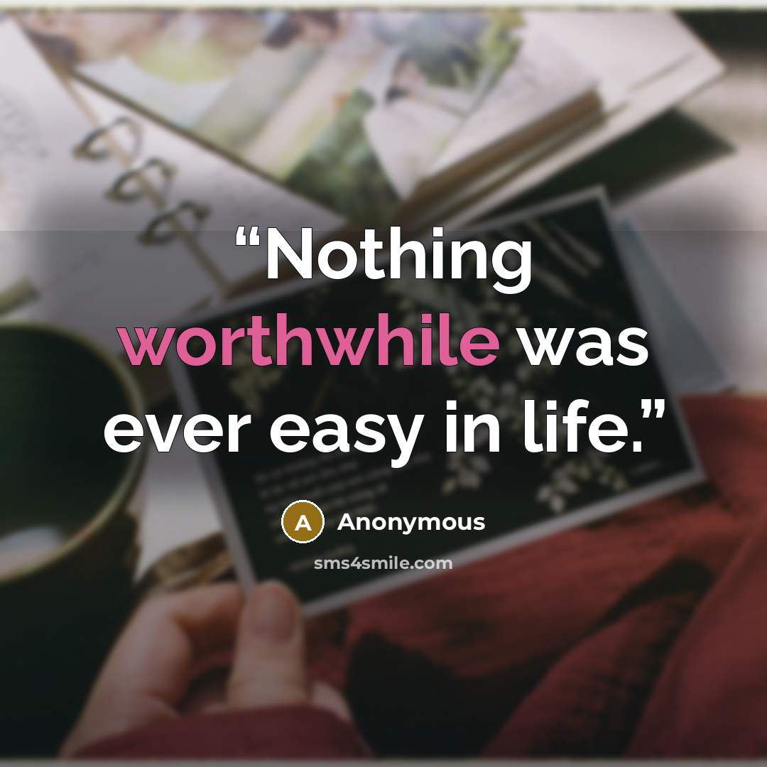 “Nothing worthwhile was ever easy in life.” quote by Anonymous