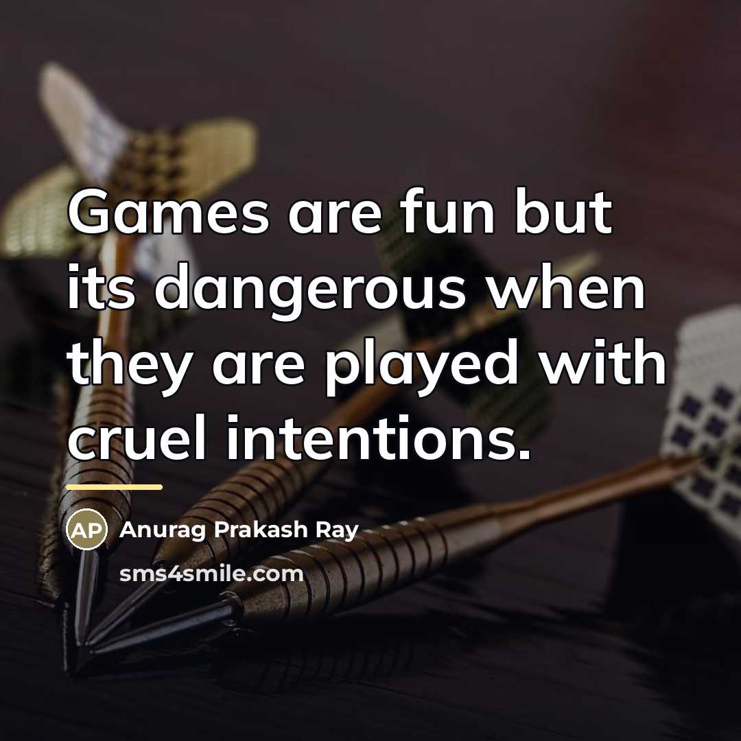 “Games are fun but its dangerous when they are played…” quote by Anurag Prakash Ray