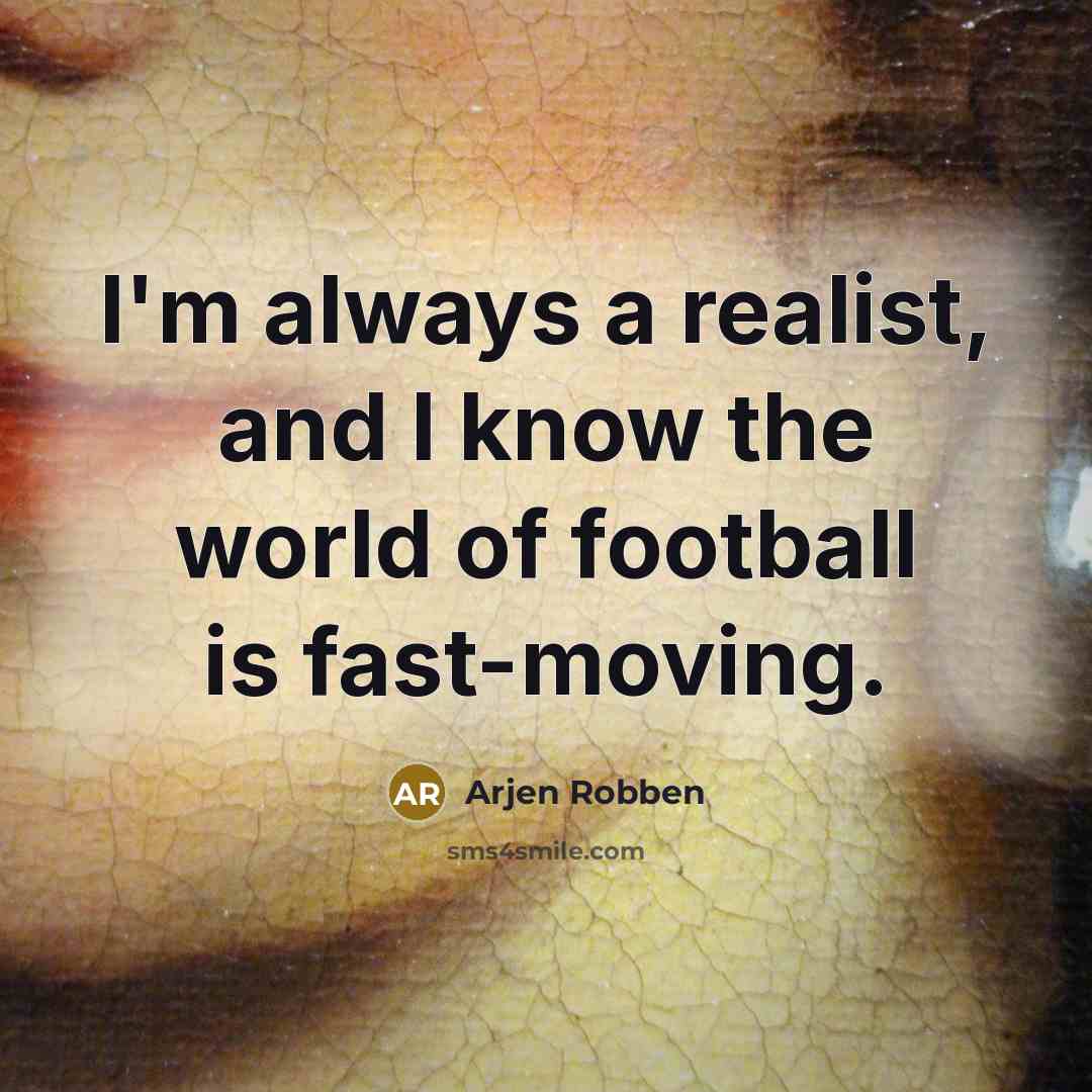 “I'm always a realist, and I know the world of…” quote by Arjen Robben