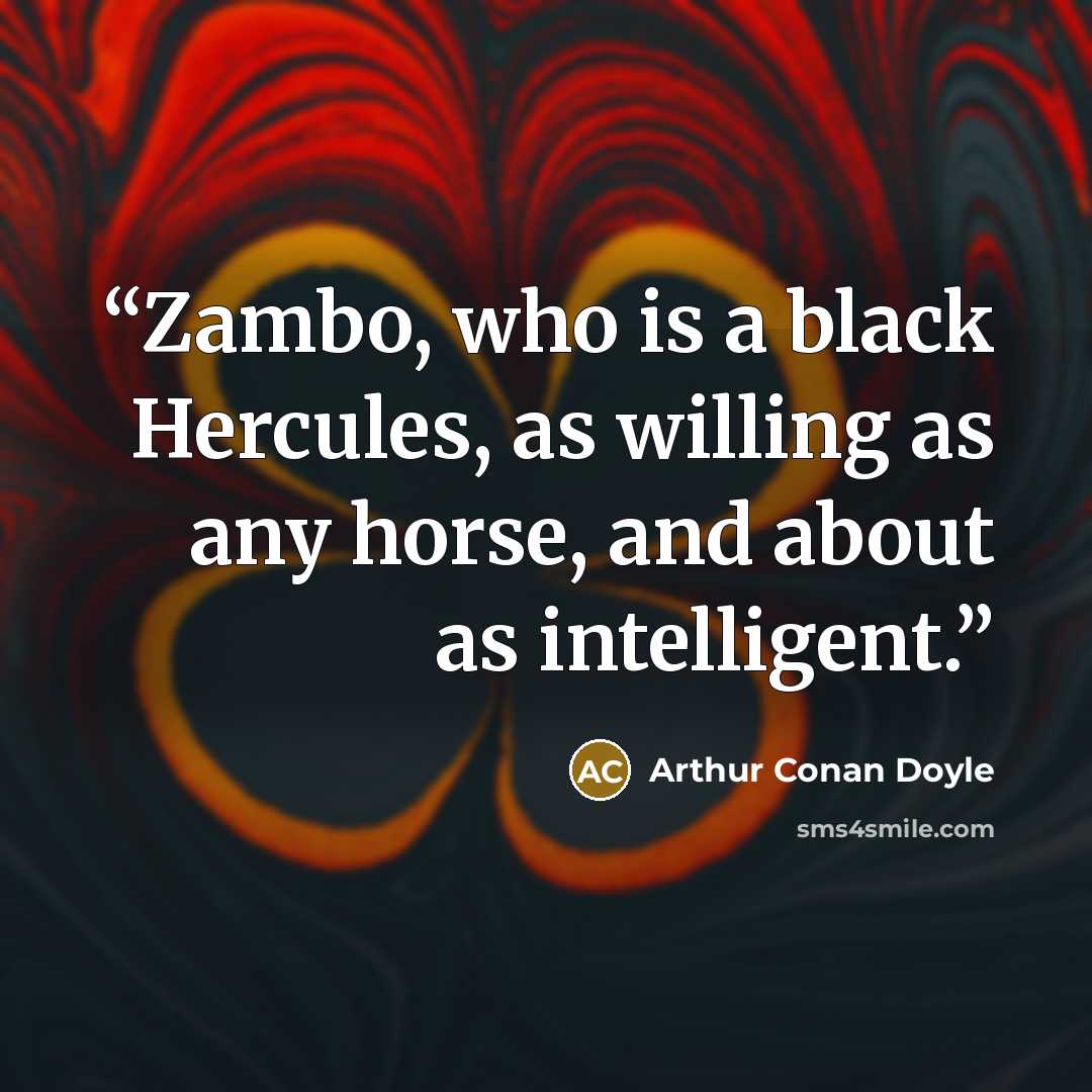 “Zambo, who is a black Hercules, as willing as any horse, and about as intelligent.” quote by Arthur Conan Doyle