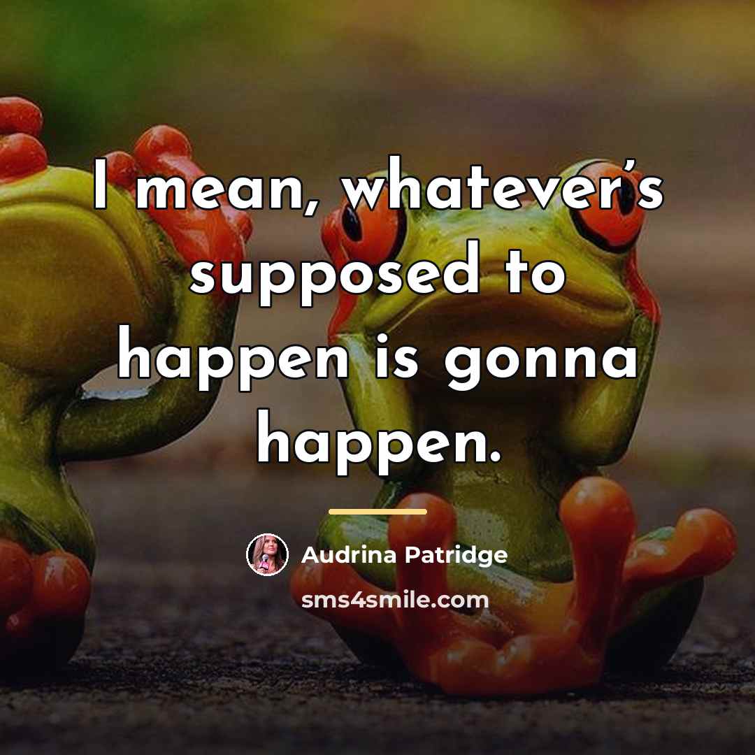 “I mean, whatever’s supposed to happen is gonna happen.…” quote by Audrina Patridge