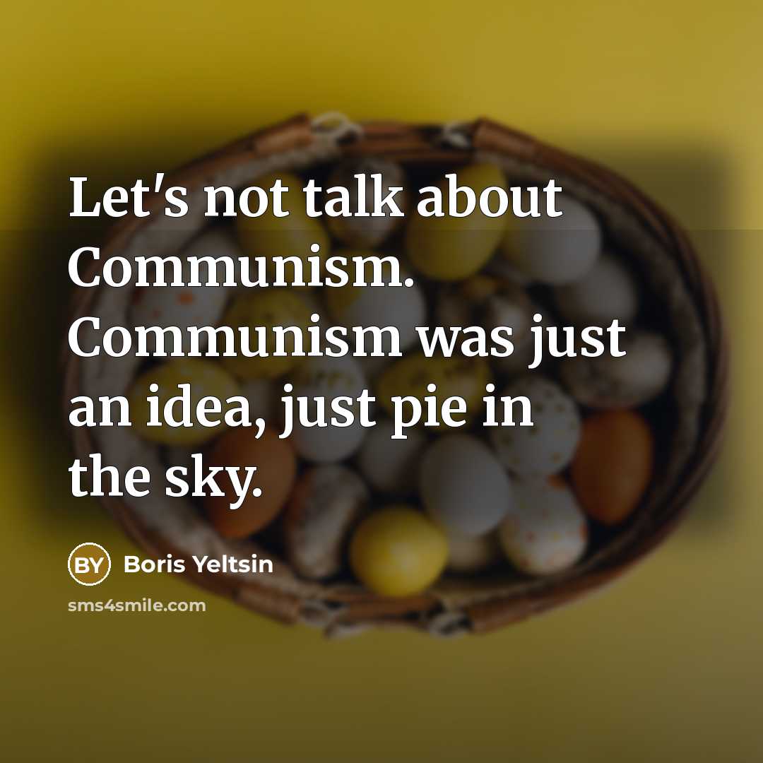“Let's not talk about Communism. Communism was just an idea,…” quote by Boris Yeltsin